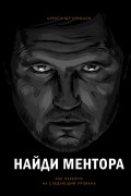 Александр Кравцов - Найди ментора. Как перейти на следующий уровень