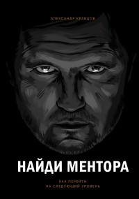 Александр Кравцов - Найди ментора. Как перейти на следующий уровень