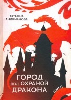 Татьяна Андрианова - Город под охраной дракона. Том 2