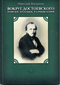 Николай Богданов - Вокруг Достоевского. Поиски, находки, размышления