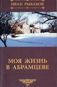 Иван Рыбаков - Моя жизнь в Абрамцеве