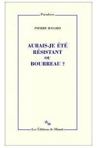 Пьер Байяр - Aurais-je été résistant ou bourreau ?