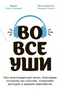 Томас Зюндер - Во все уши. Про многозадачный орган, благодаря которому мы слышим, сохраняем рассудок и держим равновесие