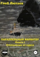 Глеб Лютаев - Параллельный фарватер. Книга 1. Отклонение от курса