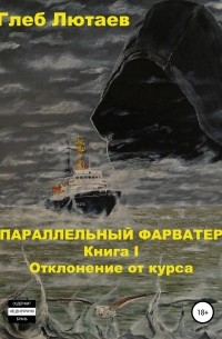 Глеб Лютаев - Параллельный фарватер. Книга 1. Отклонение от курса
