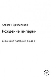 Алексей Ермоленков - Ущербные. Книга 1. Рождение империи