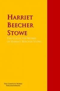 Гарриет Бичер-Стоу - The Collected Works of Harriet Beecher Stowe