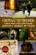 Алекс Ирвин - Сверхъестественное. Книга монстров, призраков, демонов и оживших мертвецов