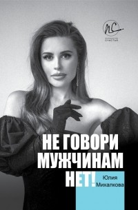 Юлия Михалкова - Не говори мужчинам "НЕТ!"