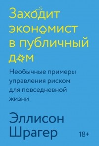 Эллисон Шрагер - Заходит экономист в публичный дом. Необычные примеры управления риском для повседневной жизни