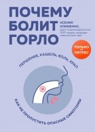 Ксения Клименко - Почему болит горло. Першение, кашель, боль, храп – как не пропустить опасные симптомы