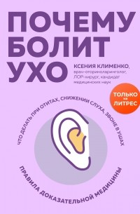 Ксения Клименко - Почему болит ухо. Что делать при отитах, снижении слуха и звоне в ушах – правила доказательной медицины