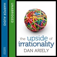 Дэн Ариели - Upside Of Irrationality