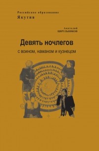 Анатолий Цирульников - Девять ночлегов с воином, шаманом и кузнецом. Очерки по этнопедагогике