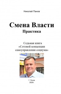 Николай Анатольевич Панов - Смена Власти. Практика. Седьмая книга «Сотовой концепции самоуправления социума»