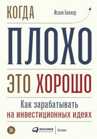 Исаак Беккер - Когда плохо — это хорошо: Как зарабатывать на инвестиционных идеях