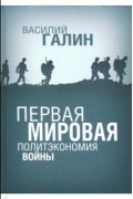 Василий Галин - Первая Мировая. Политэкономия войны