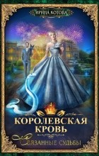Ирина Котова - Королевская кровь. Связанные судьбы