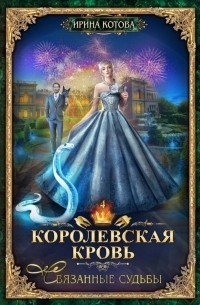 Ирина Котова - Королевская кровь. Связанные судьбы