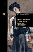Ивонн Кляйнманн - Новые места - новые люди. Еврейская жизнь в Санкт-Петербурге и Москве в XIX веке