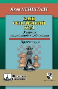 Яков Нейштадт - Ваш решающий ход. Учебник шахматной комбинации
