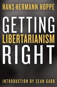 Ханс-Херман Хоппе - Getting Libertarianism Right