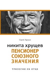 Никита Хрущев. Пенсионер союзного значения
