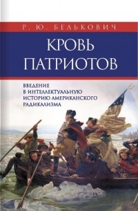 Родион Белькович - Кровь патриотов: введение в интеллектуальную историю американского радикализма