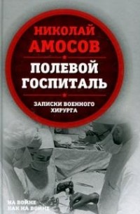 Николай Амосов - Полевой госпиталь. Записки военного хирурга