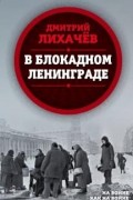 Дмитрий Лихачев - В блокадном Ленинграде