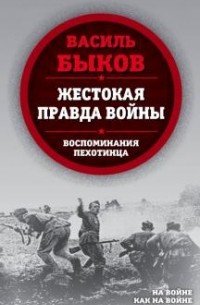 Василь Быков - Жестокая правда войны. Воспоминания пехотинца