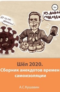 Антон Сергеевич Кушавин - Шёл 2020. Сборник анекдотов времен самоизоляции
