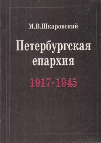 Михаил Шкаровский - Петербургская епархия в годы гонений и утрат 1917-1945