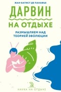 Жан-Батист де Панафье - Дарвин на отдыхе: размышляем над теорией эволюции