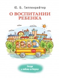 Юлия Гиппенрейтер - О воспитании ребенка: беседы и ответы на вопросы
