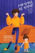 Мамочка, не кричи! Воспитание без крика и маминых истерик