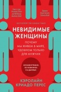 Кэролайн Криадо Перес - Невидимые женщины: Почему мы живем в мире, удобном только для мужчин. Неравноправие, основанное на данных
