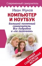 Иван Жуков - Компьютер и ноутбук! Большой понятный самоучитель. Все подробно и «по полочкам». Самая современная версия