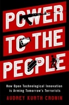 Одри Курт Кронин - Power to the People: How Open Technological Innovation Is Arming Tomorrow&#039;s Terrorists