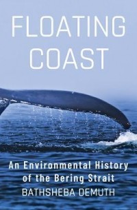 Батшеба Демут - Floating Coast: An Environmental History of the Bering Strait