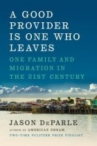 Джейсон Депарле - A Good Provider Is One Who Leaves: One Family and Migration in the 21st Century