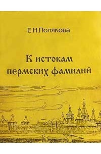 Пермские фамилии. Полякова е. н. к истокам пермских фамилий: словарь. Пермь, 1997.. К истокам пермских фамилий Поляковой. Словарь пермских фамилий. История пермских фамилий.