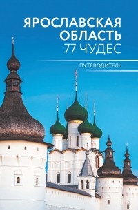 Антон Голицын - Ярославская область. 77 чудес. Путеводитель