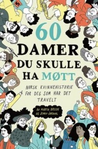  - 60 damer du skulle ha møtt: norsk kvinnehistorie for deg som har det travelt
