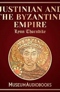Линн Торндайк - Justinian and the Byzantine Empire