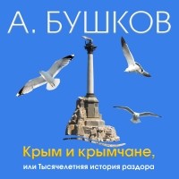 Александр Бушков - Крым и крымчане, или Тысячелетняя история раздора