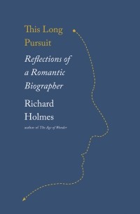 Ричард Холмс - This Long Pursuit - Reflections of a Romantic Biographer
