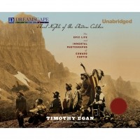 Тимоти Иган - Short Nights of the Shadow Catcher - The Epic Life and Immortal Photographs of Edward Curtis 