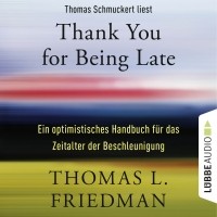 Томас Фридман - Thank You for Being Late: Ein optimistisches Handbuch für das Zeitalter der Beschleunigung