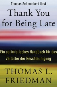 Томас Фридман - Thank You for Being Late: Ein optimistisches Handbuch für das Zeitalter der Beschleunigung